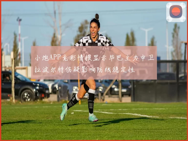 小炮APP竞彩情报显示毕巴主力中卫拉波尔特伤疑影响防线稳定性