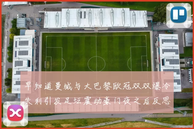 早知道曼城与大巴黎欧冠双双爆冷失利引发足坛震动豪门夜之后反思